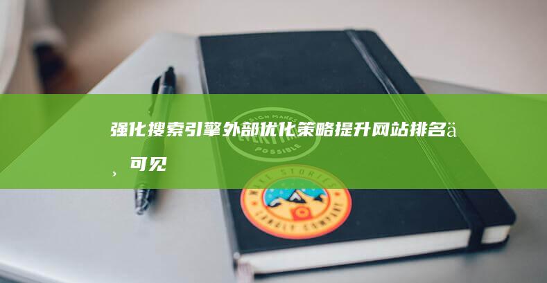 强化搜索引擎外部优化策略：提升网站排名与可见性的方法