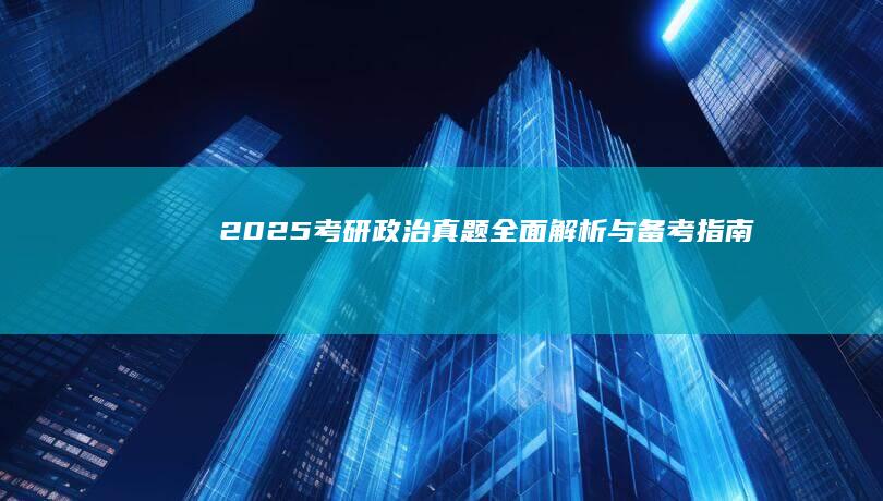 2025考研政治真题全面解析与备考指南